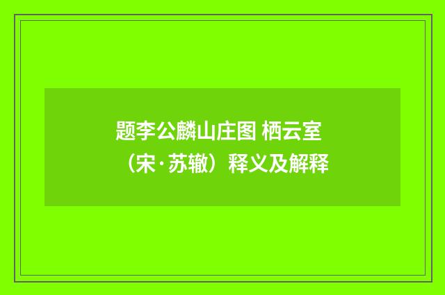 题李公麟山庄图 栖云室（宋·苏辙）释义及解释