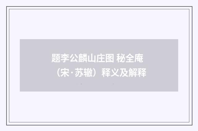 题李公麟山庄图 秘全庵（宋·苏辙）释义及解释