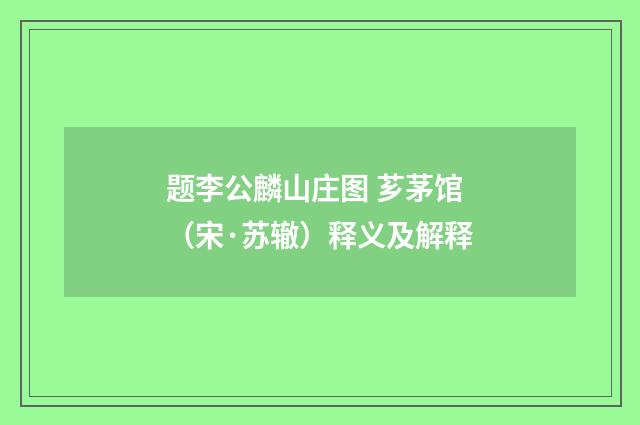 题李公麟山庄图 芗茅馆（宋·苏辙）释义及解释