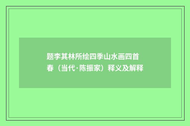 题李其林所绘四季山水画四首 春（当代·陈振家）释义及解释