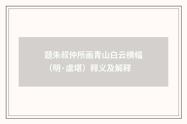 题朱叔仲所画青山白云横幅（明·虞堪）释义及解释