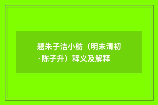 题朱子洁小舫（明末清初·陈子升）释义及解释