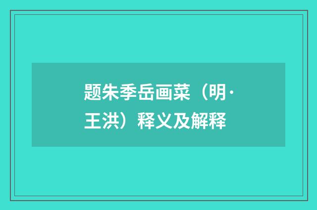题朱季岳画菜（明·王洪）释义及解释