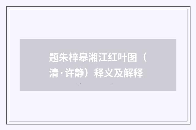 题朱梓皋湘江红叶图（清·许静）释义及解释