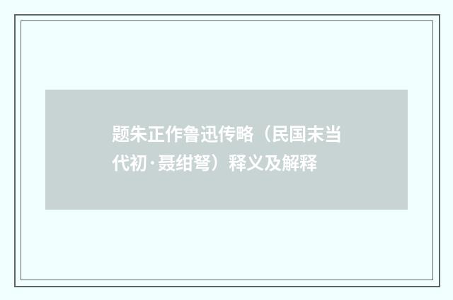 题朱正作鲁迅传略（民国末当代初·聂绀弩）释义及解释