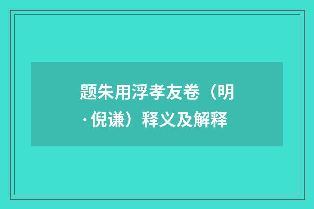 题朱用浮孝友卷（明·倪谦）释义及解释