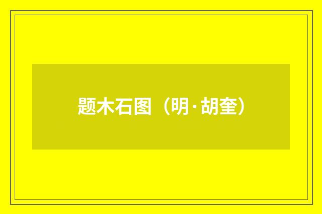 题木石图（明·胡奎）释义及解释