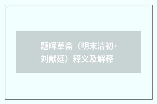 题晖草斋（明末清初·刘献廷）释义及解释
