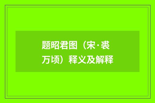 题昭君图（宋·裘万顷）释义及解释