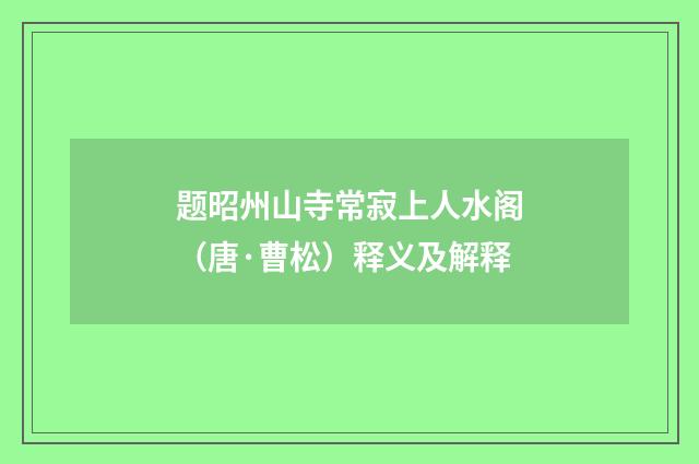 题昭州山寺常寂上人水阁（唐·曹松）释义及解释