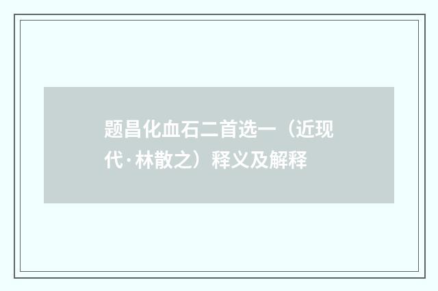 题昌化血石二首选一（近现代·林散之）释义及解释