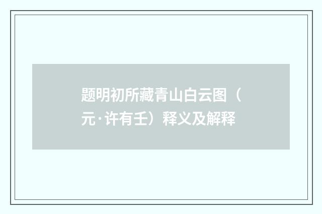 题明初所藏青山白云图（元·许有壬）释义及解释