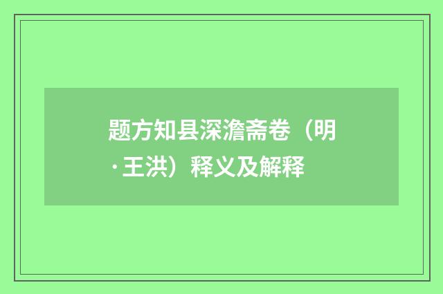 题方知县深澹斋卷（明·王洪）释义及解释