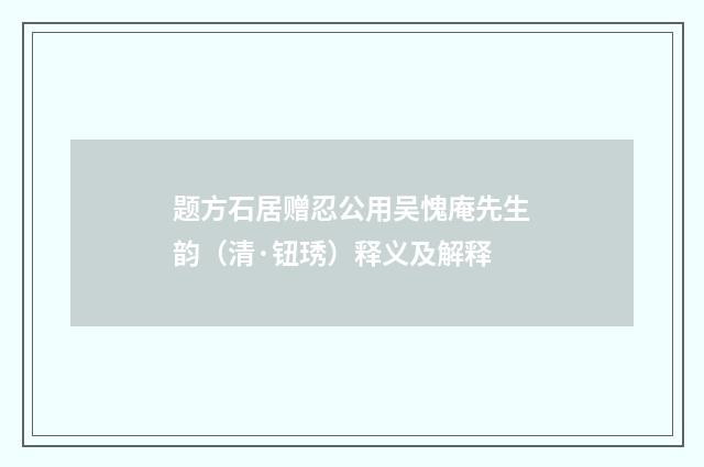 题方石居赠忍公用吴愧庵先生韵（清·钮琇）释义及解释