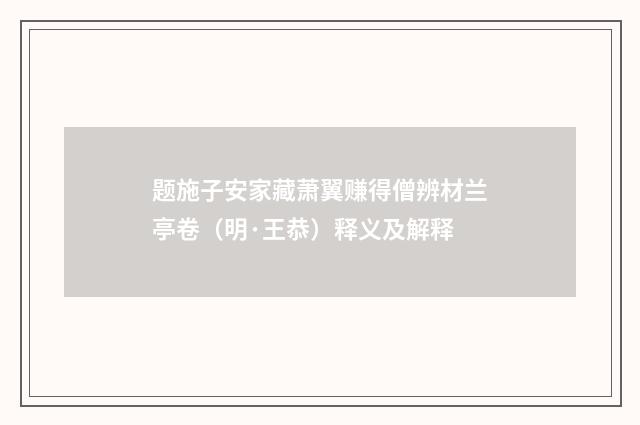 题施子安家藏萧翼赚得僧辨材兰亭卷（明·王恭）释义及解释