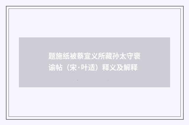 题施纸被蔡宣义所藏孙太守褒谕帖（宋·叶适）释义及解释