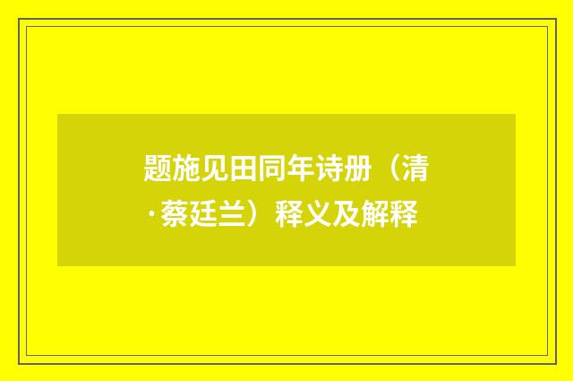 题施见田同年诗册（清·蔡廷兰）释义及解释