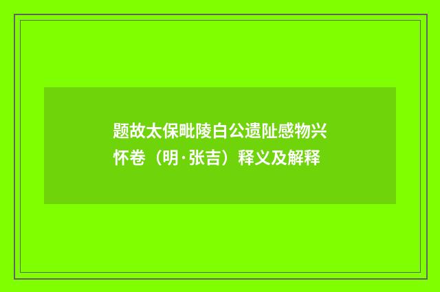 题故太保毗陵白公遗阯感物兴怀卷（明·张吉）释义及解释