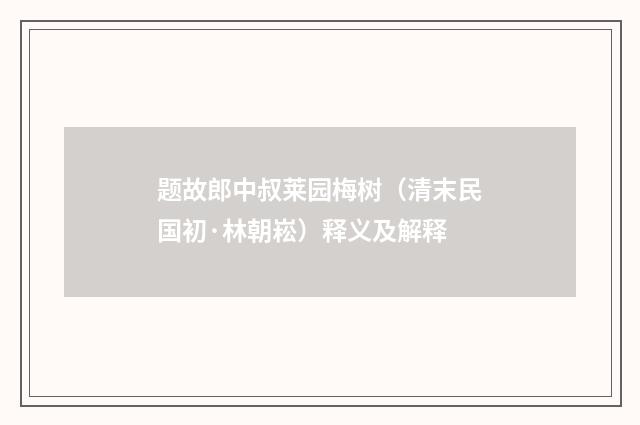 题故郎中叔莱园梅树（清末民国初·林朝崧）释义及解释
