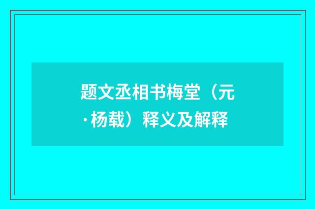 题文丞相书梅堂（元·杨载）释义及解释
