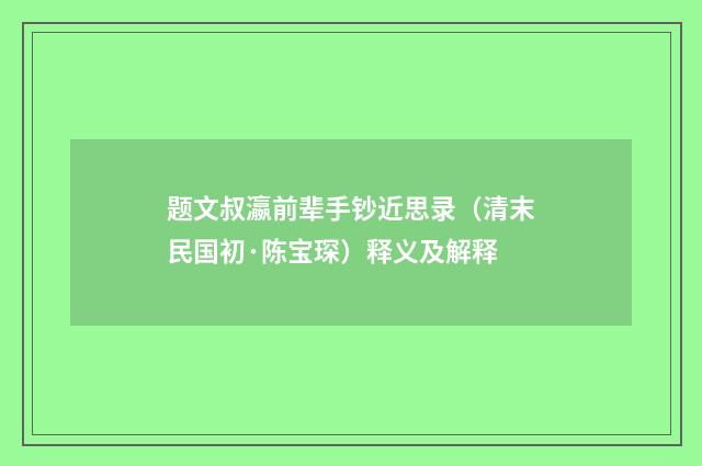 题文叔瀛前辈手钞近思录（清末民国初·陈宝琛）释义及解释