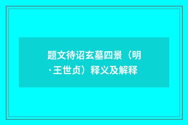 题文待诏玄墓四景（明·王世贞）释义及解释