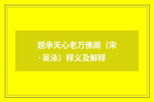 题承天心老万佛阁（宋·吴泳）释义及解释