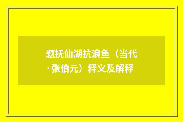题抚仙湖抗浪鱼（当代·张伯元）释义及解释