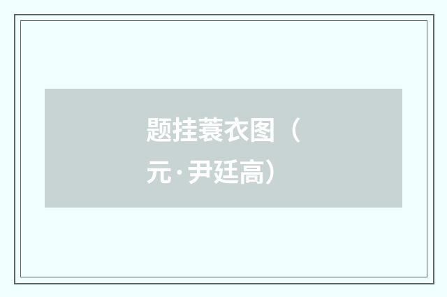 题挂蓑衣图（元·尹廷高）释义及解释