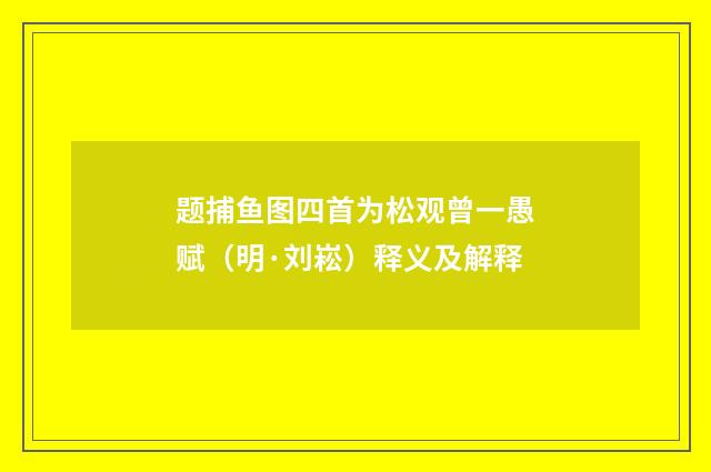 题捕鱼图四首为松观曾一愚赋（明·刘崧）释义及解释