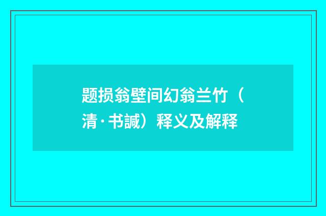 题损翁壁间幻翁兰竹（清·书諴）释义及解释