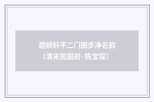 题损轩不二门图步净名韵（清末民国初·陈宝琛）释义及解释