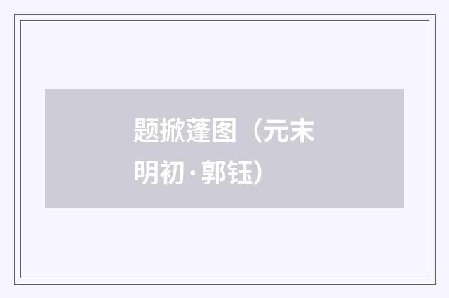 题掀蓬图（元末明初·郭钰）释义及解释