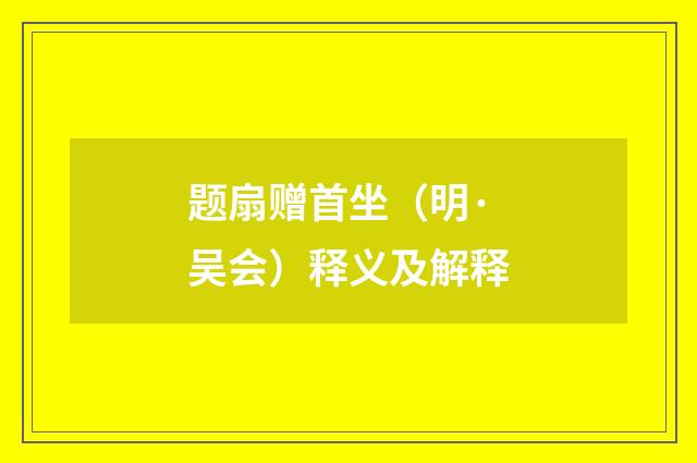 题扇赠首坐（明·吴会）释义及解释