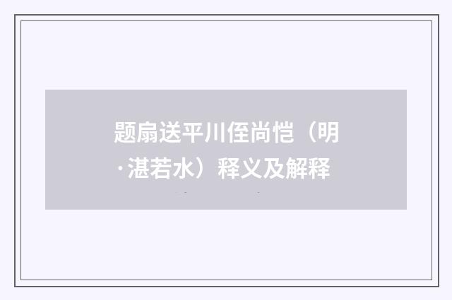 题扇送平川侄尚恺（明·湛若水）释义及解释