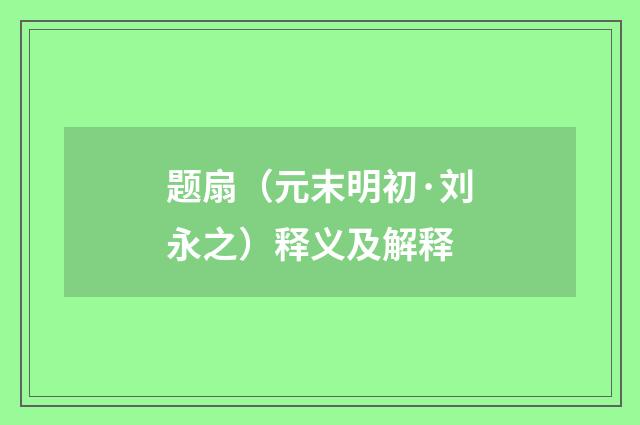 题扇（元末明初·刘永之）释义及解释