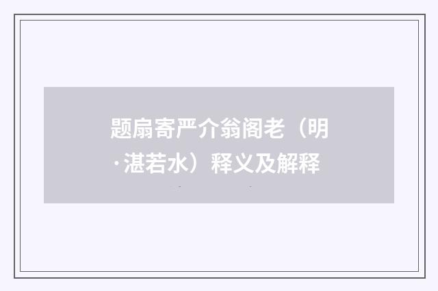 题扇寄严介翁阁老（明·湛若水）释义及解释