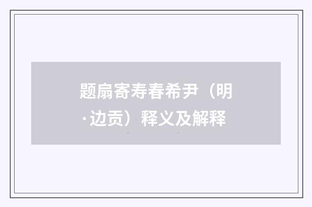 题扇寄寿春希尹（明·边贡）释义及解释