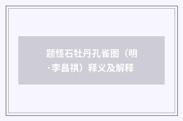 题怪石牡丹孔雀图（明·李昌祺）释义及解释