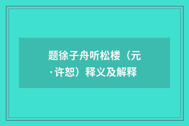题徐子舟听松楼（元·许恕）释义及解释