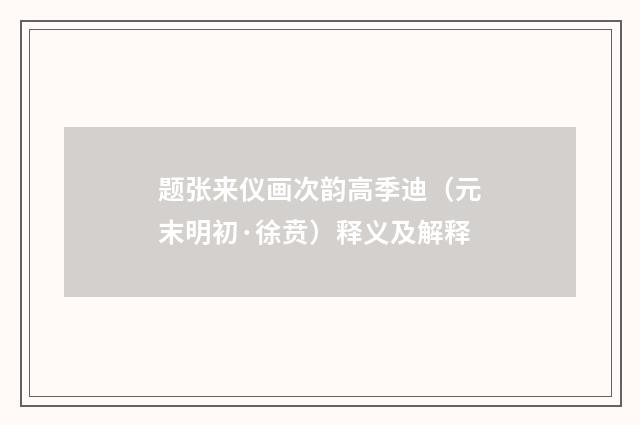 题张来仪画次韵高季迪（元末明初·徐贲）释义及解释