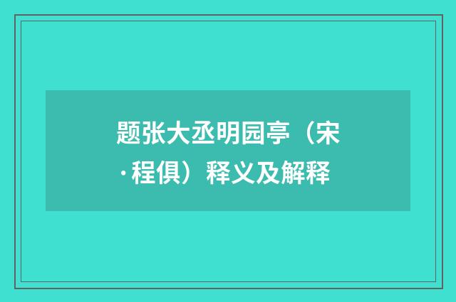 题张大丞明园亭（宋·程俱）释义及解释