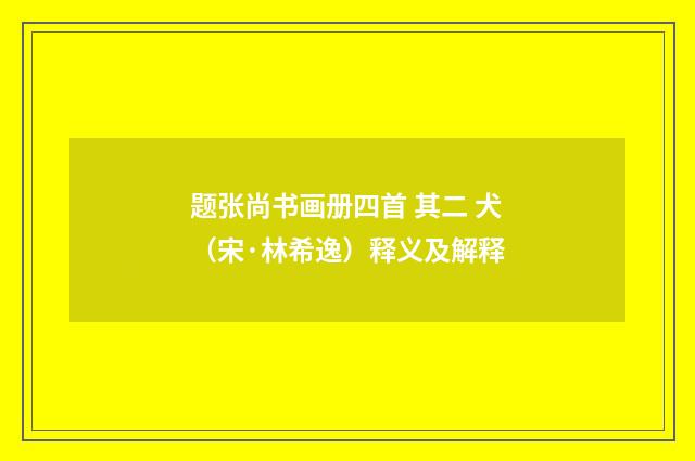 题张尚书画册四首 其二 犬（宋·林希逸）释义及解释