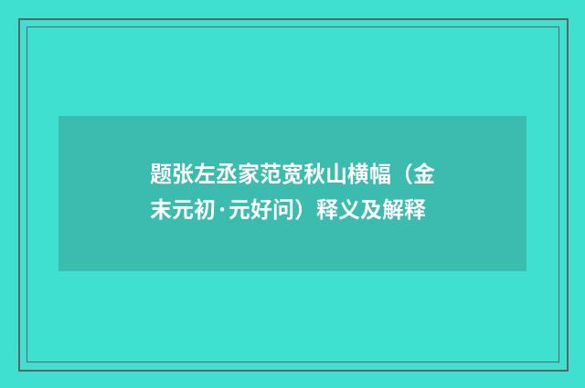 题张左丞家范宽秋山横幅（金末元初·元好问）释义及解释