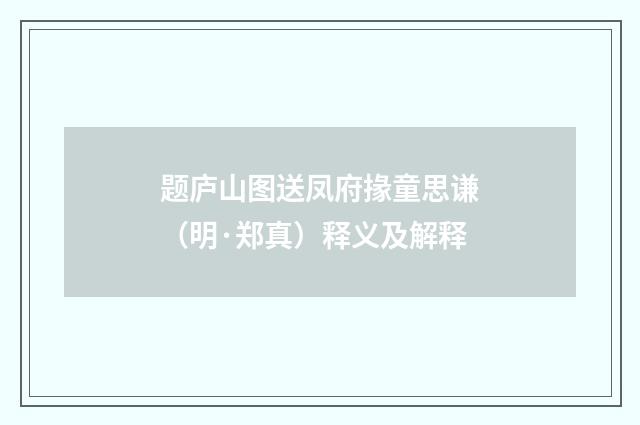 题庐山图送凤府掾童思谦（明·郑真）释义及解释