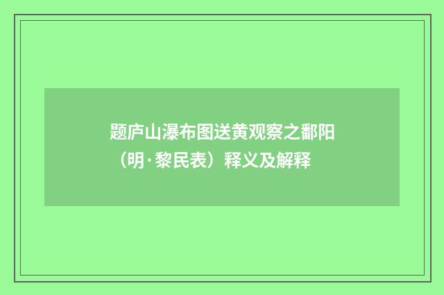 题庐山瀑布图送黄观察之鄱阳（明·黎民表）释义及解释