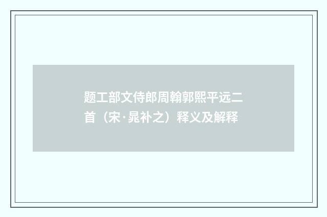 题工部文侍郎周翰郭熙平远二首（宋·晁补之）释义及解释
