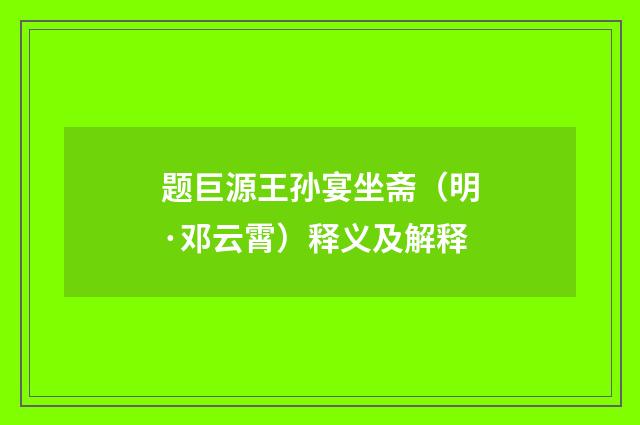 题巨源王孙宴坐斋（明·邓云霄）释义及解释