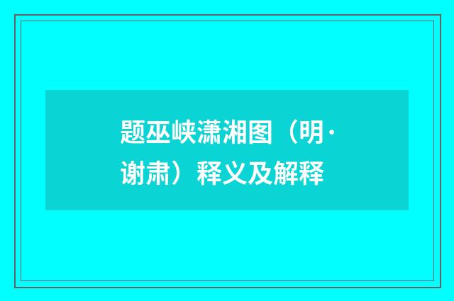 题巫峡潇湘图（明·谢肃）释义及解释