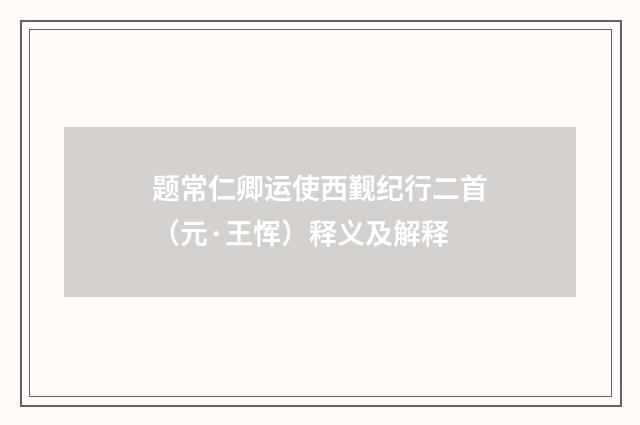 题常仁卿运使西觐纪行二首（元·王恽）释义及解释